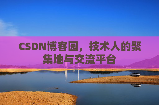 CSDN博客园,技术人的聚集地与交流平台 CSDN博客园,技术人的聚集地与交流平台